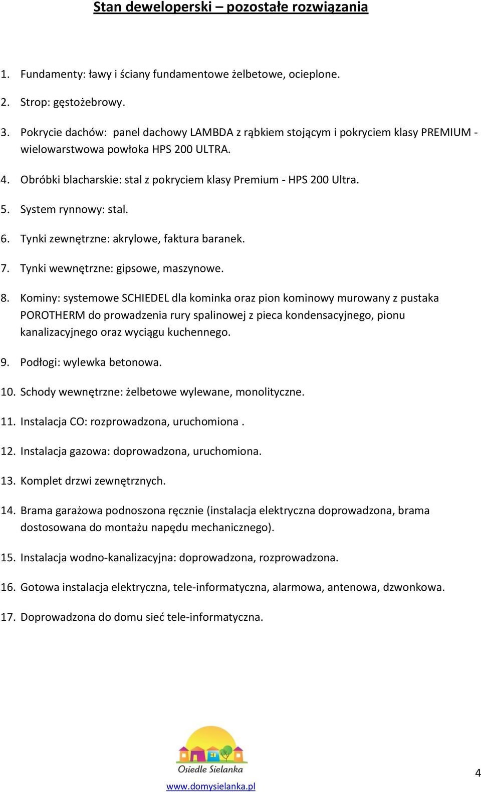 System rynnowy: stal. 6. Tynki zewnętrzne: akrylowe, faktura baranek. 7. Tynki wewnętrzne: gipsowe, maszynowe. 8.