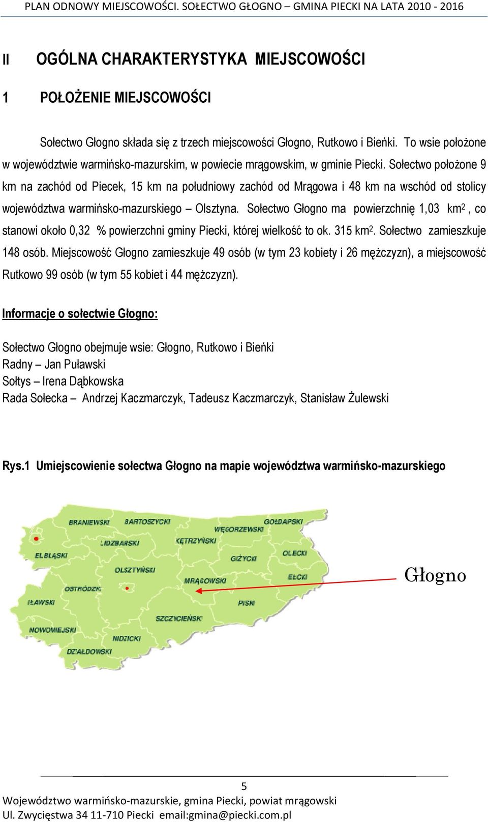 Sołectwo połoŝone 9 km na zachód od Piecek, 15 km na południowy zachód od Mrągowa i 48 km na wschód od stolicy województwa warmińsko-mazurskiego Olsztyna.