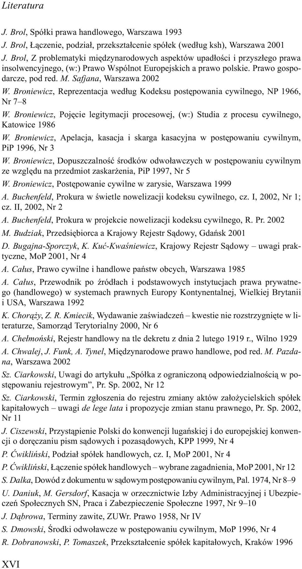 Broniewicz, Reprezentacja wed³ug Kodeksu postêpowania cywilnego, NP 1966, Nr 7 8 W. Broniewicz, Pojêcie legitymacji procesowej, (w:) Studia z procesu cywilnego, Katowice 1986 W.