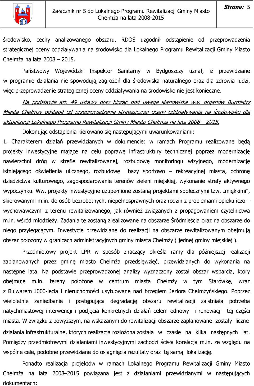 Państwowy Wojewódzki Inspektor Sanitarny w Bydgoszczy uznał, iŝ przewidziane w programie działania nie spowodują zagroŝeń dla środowiska naturalnego oraz dla zdrowia ludzi, więc przeprowadzenie
