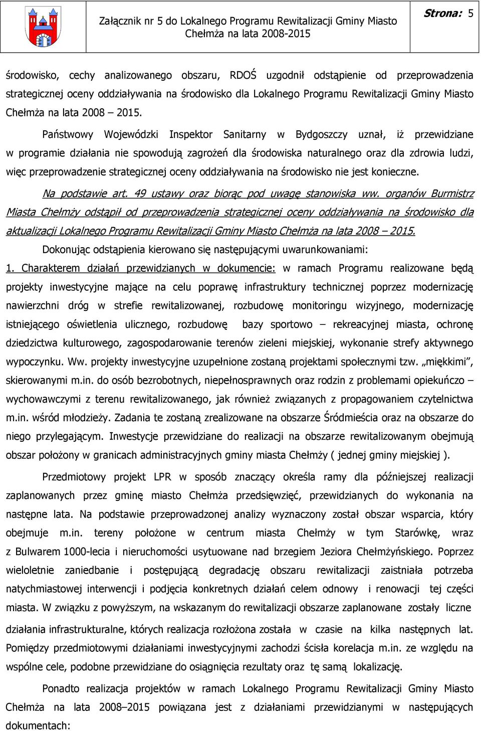 Państwowy Wojewódzki Inspektor Sanitarny w Bydgoszczy uznał, iŝ przewidziane w programie działania nie spowodują zagroŝeń dla środowiska naturalnego oraz dla zdrowia ludzi, więc przeprowadzenie