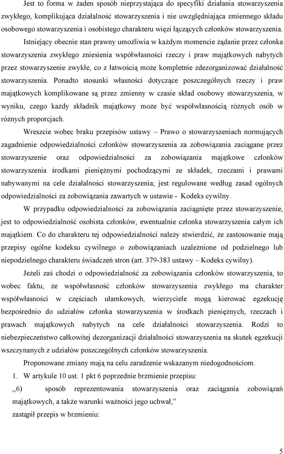 Istniejący obecnie stan prawny umożliwia w każdym momencie żądanie przez członka stowarzyszenia zwykłego zniesienia współwłasności rzeczy i praw majątkowych nabytych przez stowarzyszenie zwykłe, co z