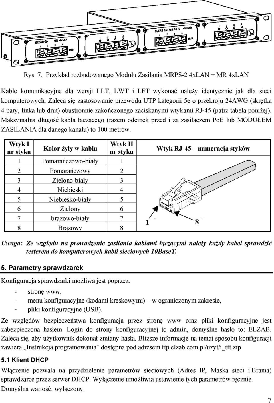 Maksymalna długość kabla łączącego (razem odcinek przed i za zasilaczem PoE lub MODUŁEM ZASILANIA dla danego kanału) to 100 metrów.