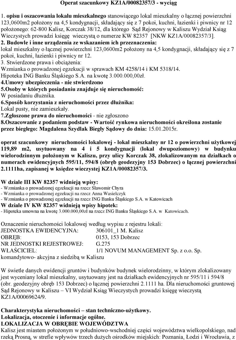 położonego: 62-800 Kalisz, Korczak 38/12, dla którego Sąd Rejonowy w Kaliszu Wydział Ksiąg Wieczystych prowadzi księgę wieczystą o numerze KW 82357 [NKW KZ1A/00082357/3]. 2.