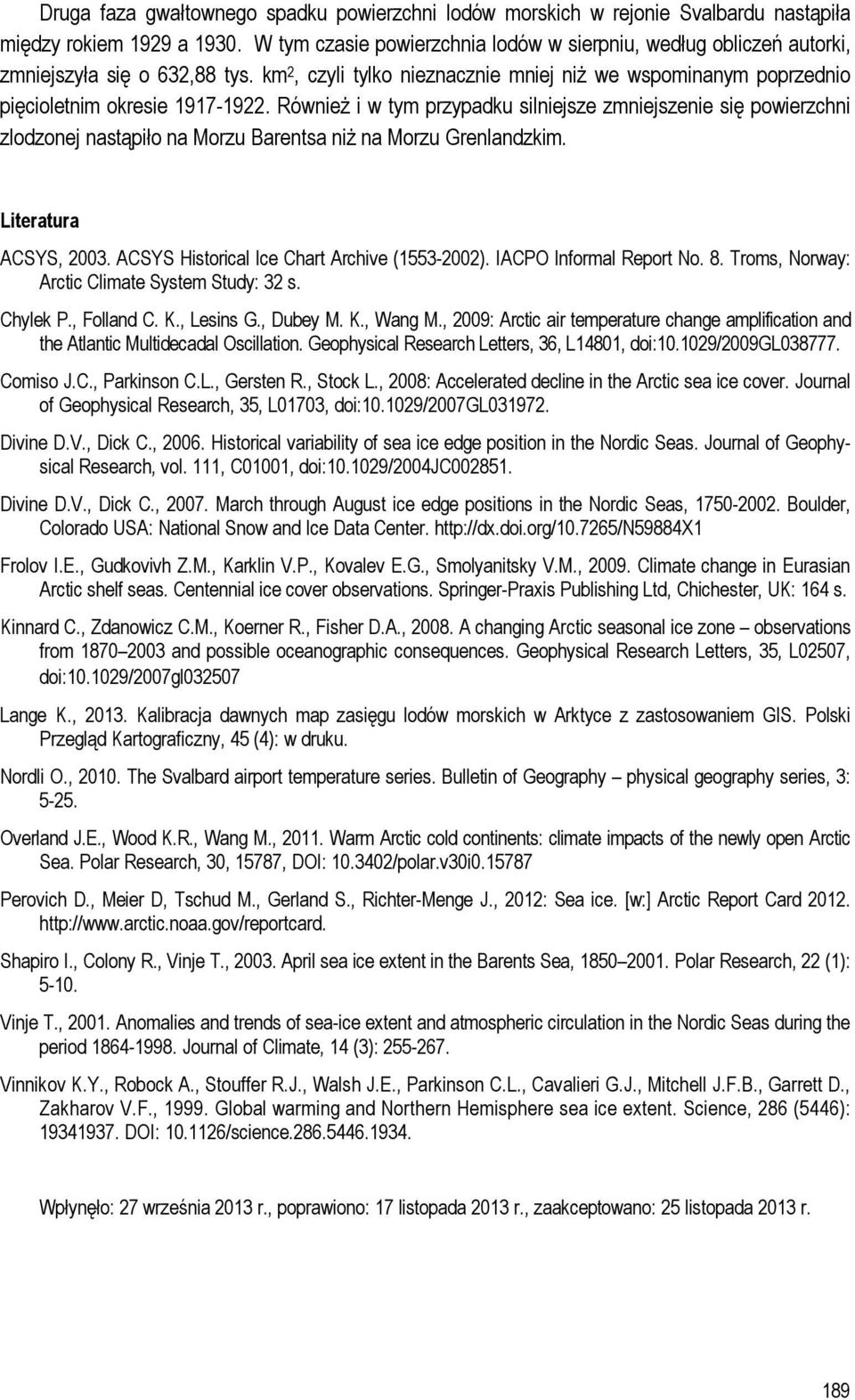 Również i w tym przypadku silniejsze zmniejszenie się powierzchni zlodzonej nastąpiło na Morzu Barentsa niż na Morzu Grenlandzkim. Literatura ACSYS, 2003.