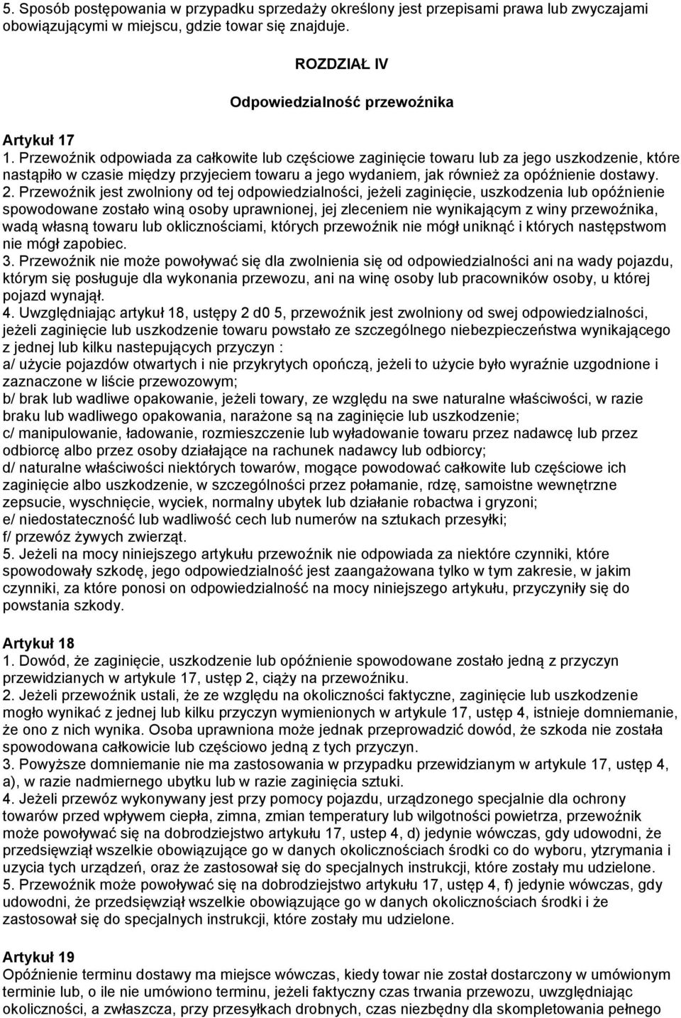Przewoźnik jest zwolniony od tej odpowiedzialności, jeżeli zaginięcie, uszkodzenia lub opóźnienie spowodowane zostało winą osoby uprawnionej, jej zleceniem nie wynikającym z winy przewoźnika, wadą
