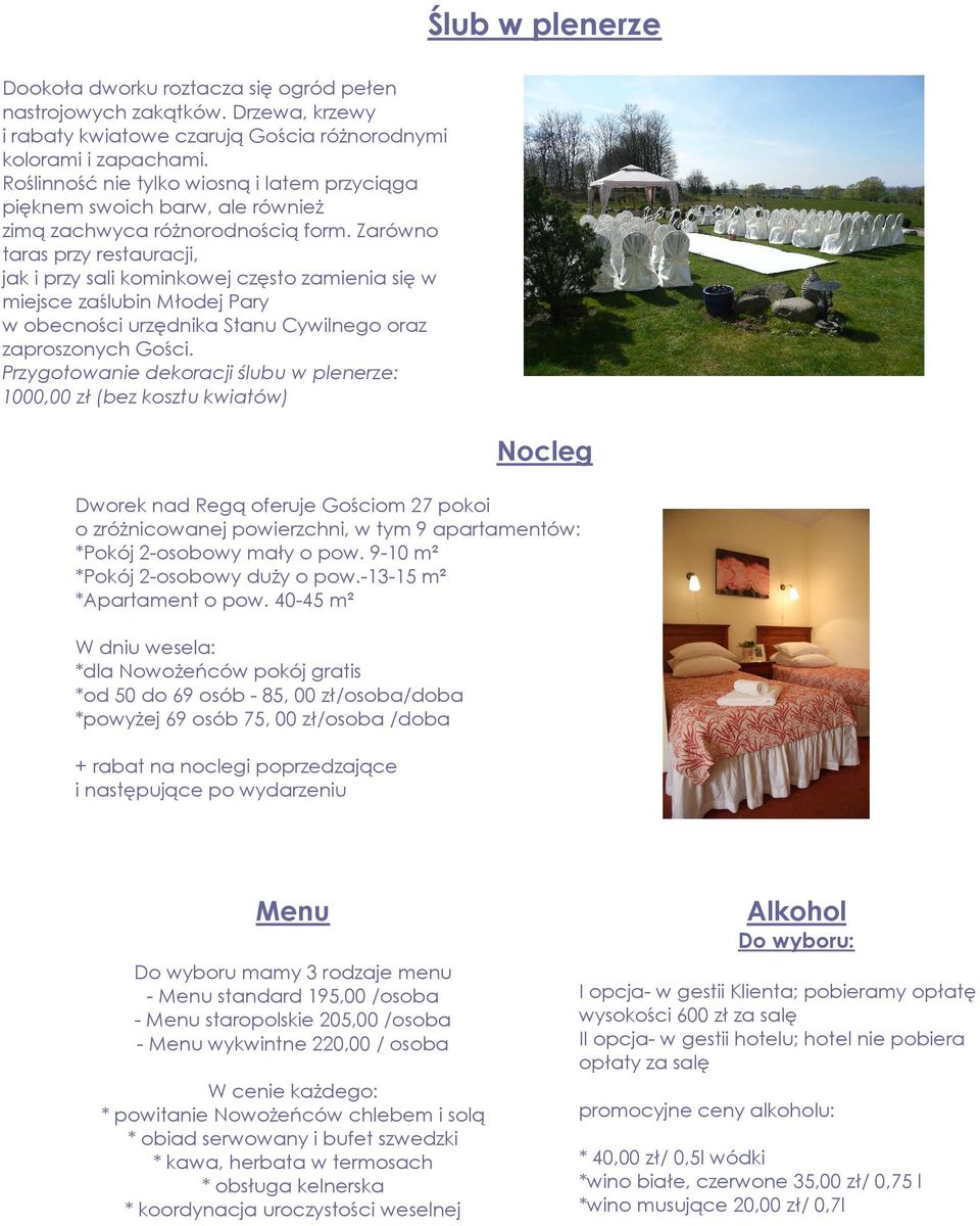 Zarówno taras przy restauracji, jak i przy sali kominkowej często zamienia się w miejsce zaślubin Młodej Pary w obecności urzędnika Stanu Cywilnego oraz zaproszonych Gości.
