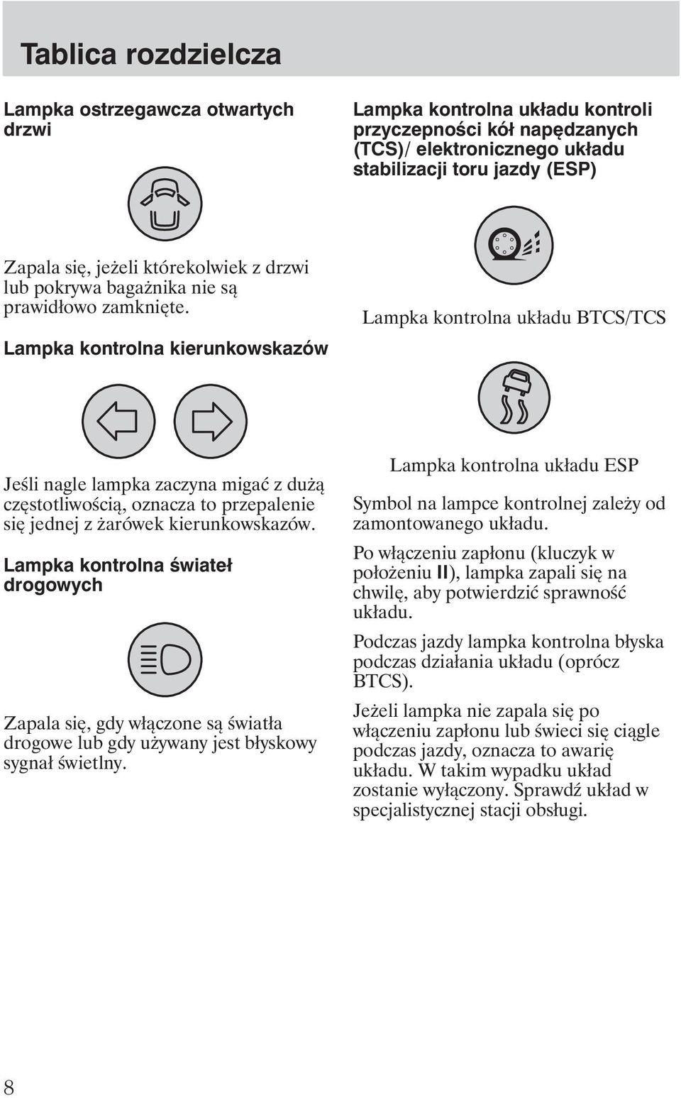 Lampka kontrolna kierunkowskazów Lampka kontrolna układu BTCS/TCS Jeśli nagle lampka zaczyna migać z du ą częstotliwością, oznacza to przepalenie się jednej z arówek kierunkowskazów.