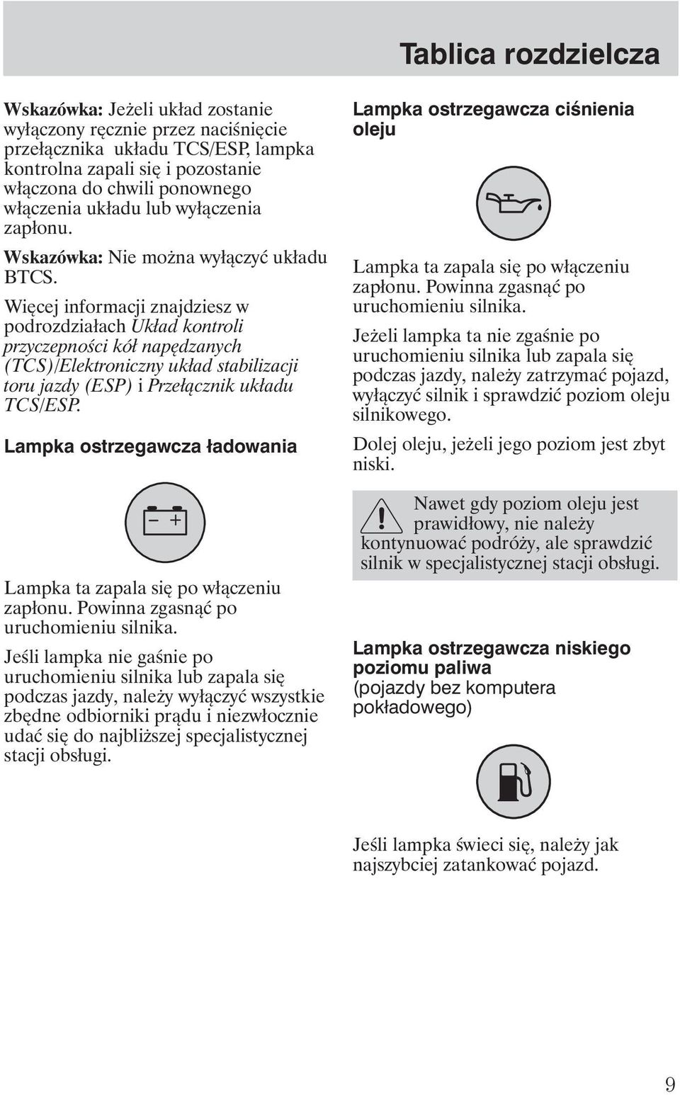 Więcej informacji znajdziesz w podrozdziałach Układ kontroli przyczepności kół napędzanych (TCS)/Elektroniczny układ stabilizacji toru jazdy (ESP) i Przełącznik układu TCS/ESP.