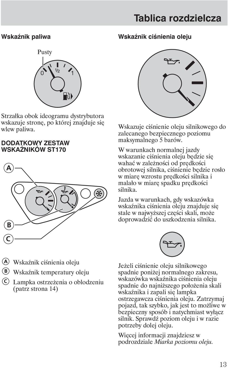 W warunkach normalnej jazdy wskazanie ciśnienia oleju będzie się wahać w zale ności od prędkości obrotowej silnika, ciśnienie będzie rosło w miarę wzrostu prędkości silnika i malało w miarę spadku