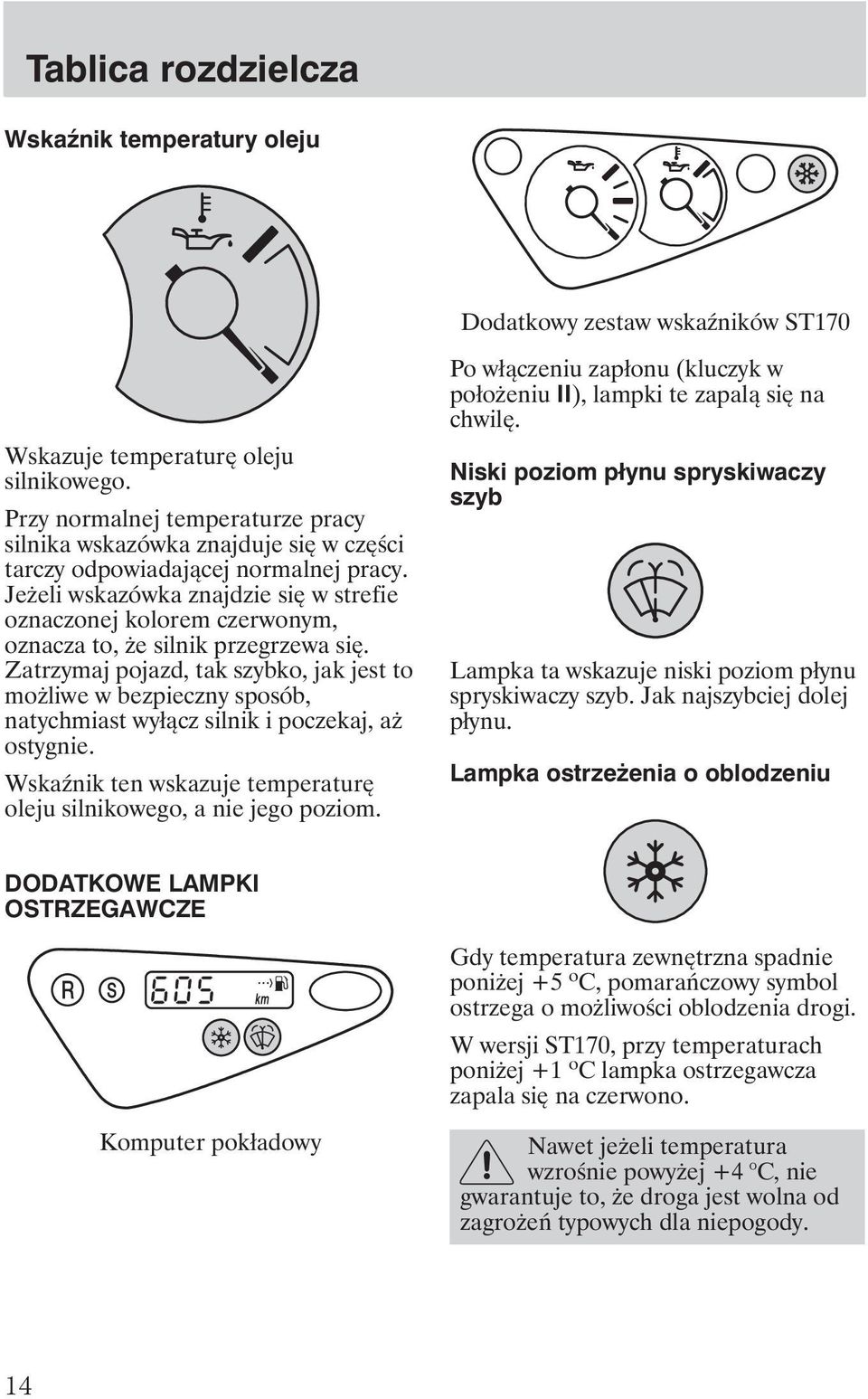 Je eli wskazówka znajdzie się w strefie oznaczonej kolorem czerwonym, oznacza to, e silnik przegrzewa się.