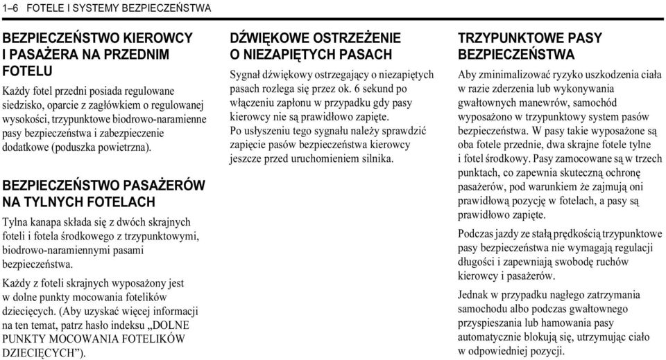 BEZPIECZEŃSTWO PASAŻERÓW NA TYLNYCH FOTELACH Tylna kanapa składa się z dwóch skrajnych foteli i fotela środkowego z trzypunktowymi, biodrowo-naramiennymi pasami bezpieczeństwa.