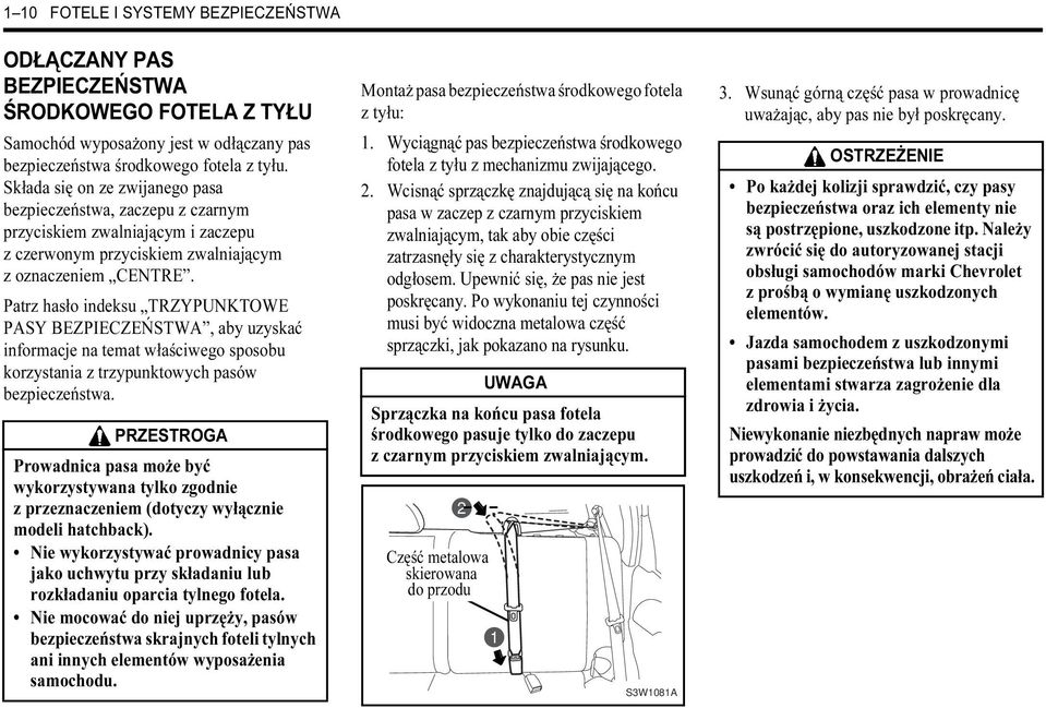 Patrz hasło indeksu TRZYPUNKTOWE PASY BEZPIECZEŃSTWA, aby uzyskać informacje na temat właściwego sposobu korzystania z trzypunktowych pasów bezpieczeństwa.