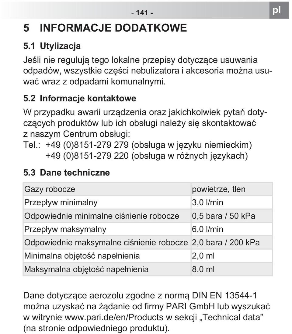 3 Dane techniczne Gazy robocze Przep yw minimalny Odpowiednie minimalne ci nienie robocze Przep yw maksymalny powietrze, tlen 3,0 l/min 0,5 bara / 50 kpa 6,0 l/min Odpowiednie maksymalne ci nienie