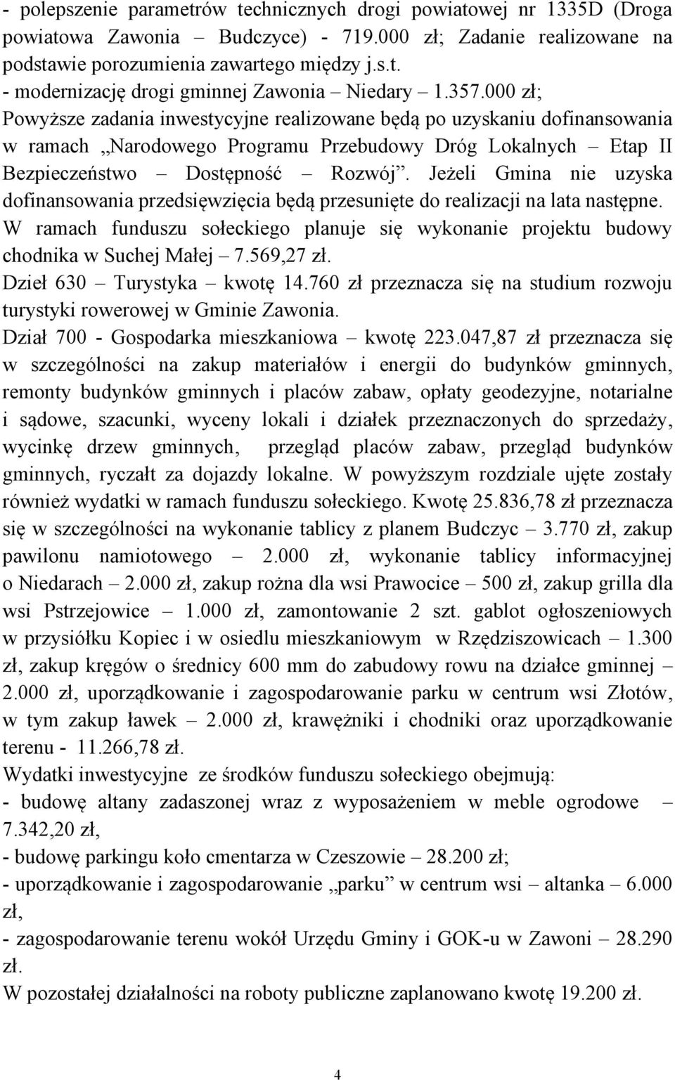 Jeżeli Gmina nie uzyska dofinansowania przedsięwzięcia będą przesunięte do realizacji na lata następne. W ramach funduszu sołeckiego planuje się wykonanie projektu budowy chodnika w Suchej Małej 7.