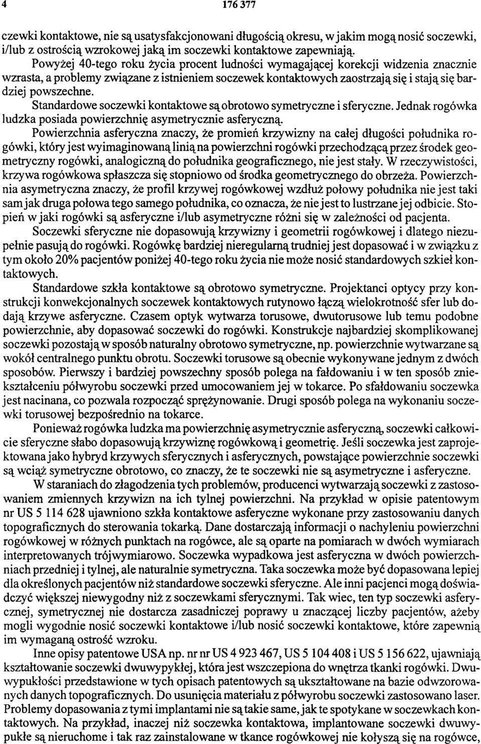 Standardowe soczewki kontaktowe są obrotowo symetryczne i sferyczne. Jednak rogówka ludzka posiada powierzchnię asymetrycznie asferyczną.