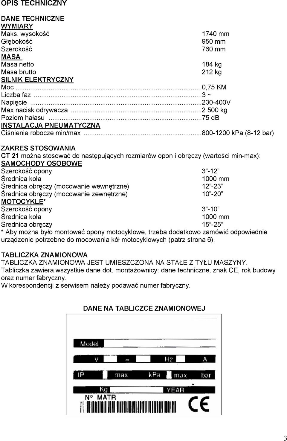 ..800-1200 kpa (8-12 bar) ZAKRES STOSOWANIA CT 21 można stosować do następujących rozmiarów opon i obręczy (wartości min-max): SAMOCHODY OSOBOWE Szerokość opony 3-12 Średnica koła 1000 mm Średnica