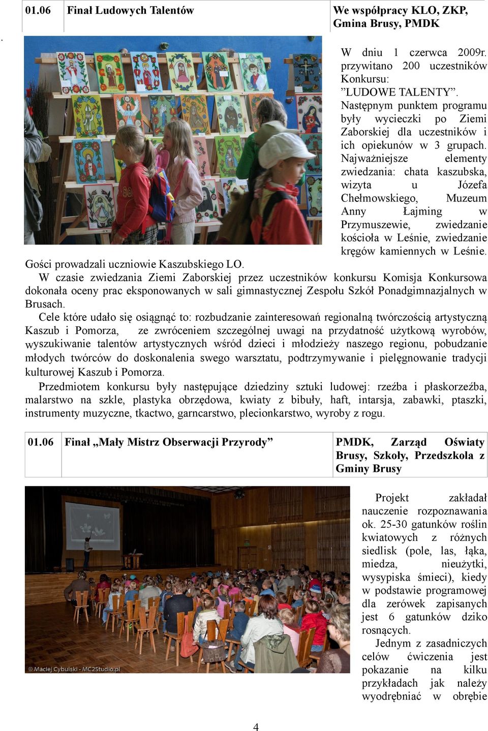 Najważniejsze elementy zwiedzania: chata kaszubska, wizyta u Józefa Chełmowskiego, Muzeum Anny Łajming w Przymuszewie, zwiedzanie kościoła w Leśnie, zwiedzanie kręgów kamiennych w Leśnie.