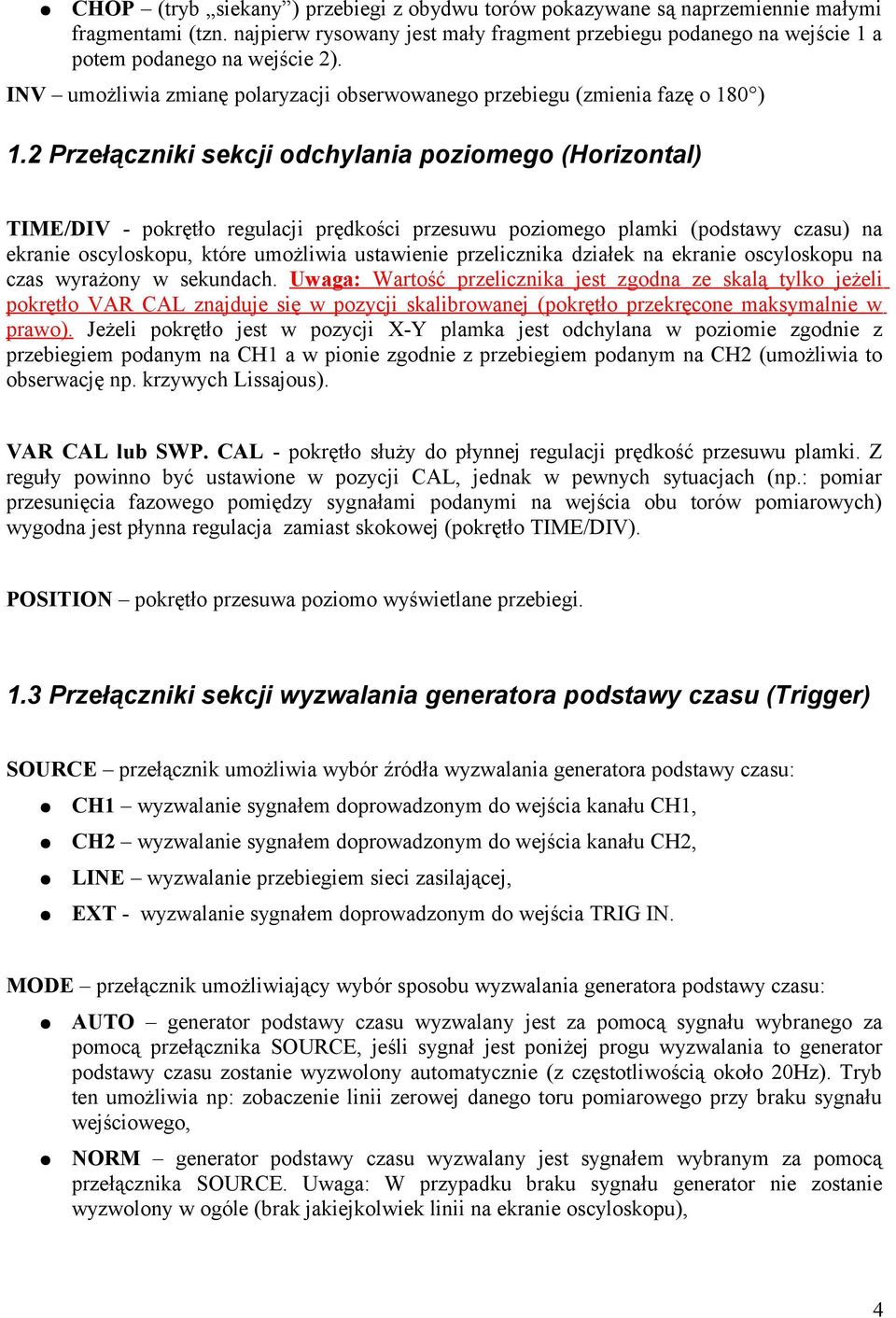 2 Przełączniki sekcji odchylania poziomego (Horizontal) TIME/DIV - pokrętło regulacji prędkości przesuwu poziomego plamki (podstawy czasu) na ekranie oscyloskopu, które umożliwia ustawienie