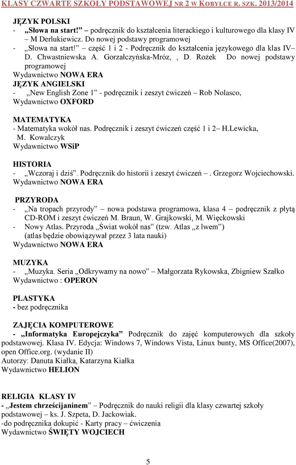 Rożek Do nowej podstawy programowej - New English Zone 1 - podręcznik i zeszyt ćwiczeń Rob Nolasco, - Matematyka wokół nas. Podręcznik i zeszyt ćwiczeń część 1 i 2 H.Lewicka, M.