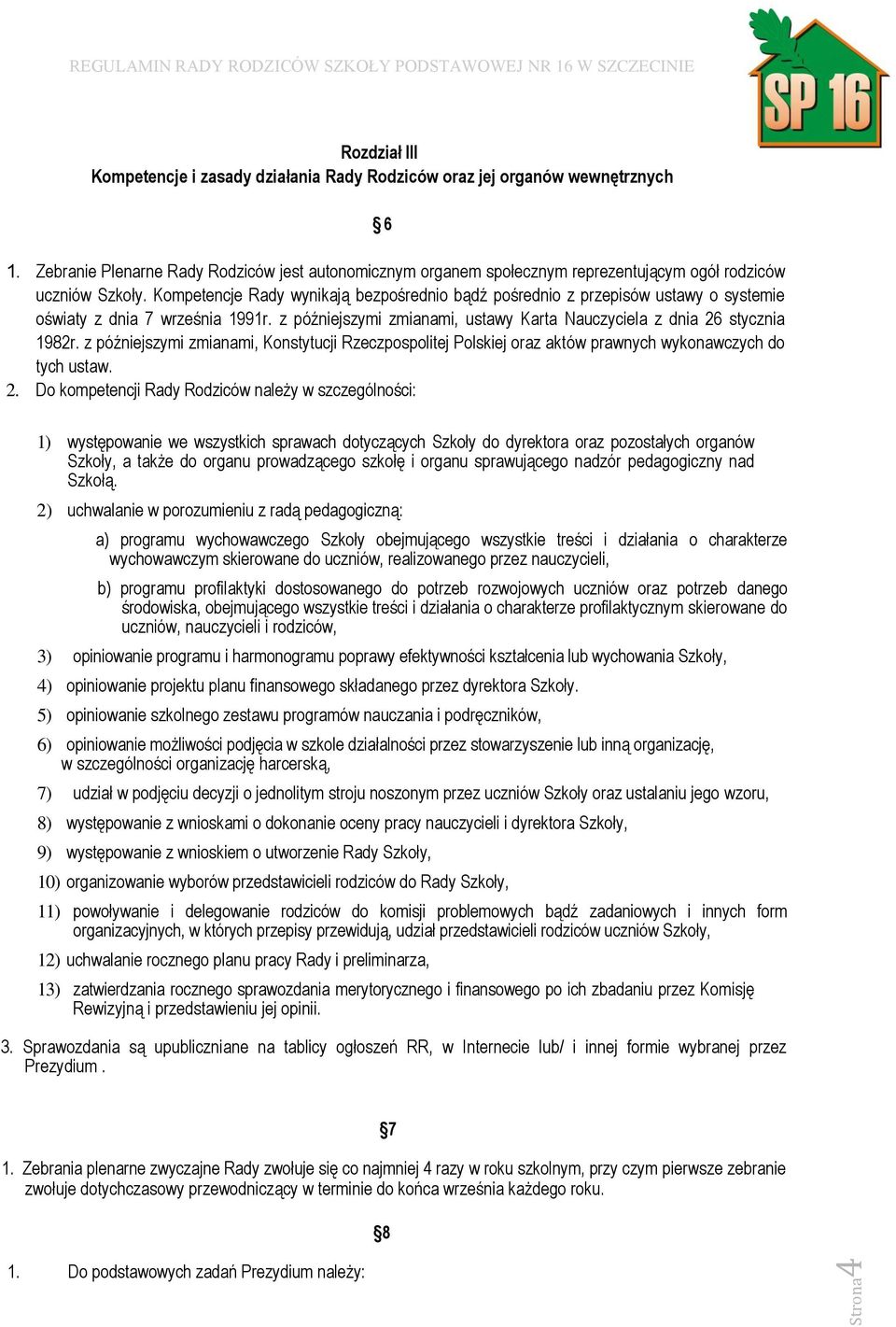 Kompetencje Rady wynikają bezpośrednio bądź pośrednio z przepisów ustawy o systemie oświaty z dnia 7 września 1991r. z późniejszymi zmianami, ustawy Karta Nauczyciela z dnia 26 stycznia 1982r.