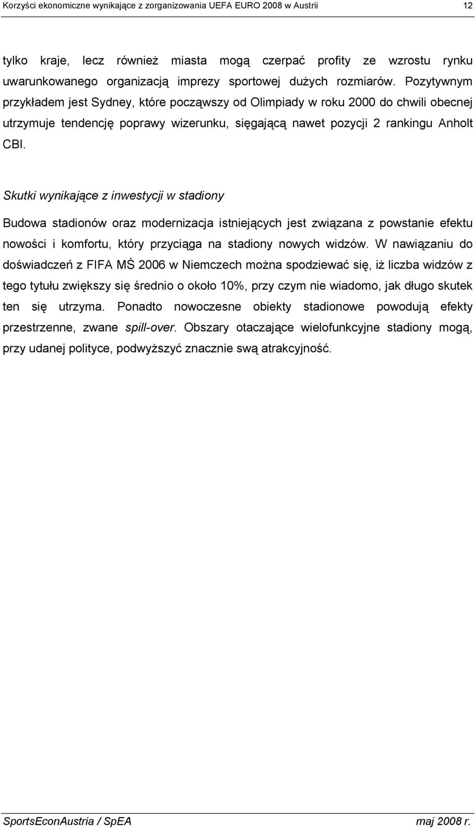 Skutki wynikające z inwestycji w stadiony Budowa stadionów oraz modernizacja istniejących jest związana z powstanie efektu nowości i komfortu, który przyciąga na stadiony nowych widzów.