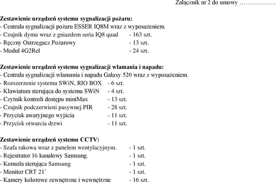 - Rozszerzenie systemu SWiN, RIO BOX - 6 szt. - Klawiatura sterująca do systemu SWiN - 4 szt. - Czytnik kontroli dostępu minimax - 13 szt. - Czujnik podczerwieni pasywnej PIR - 28 szt.