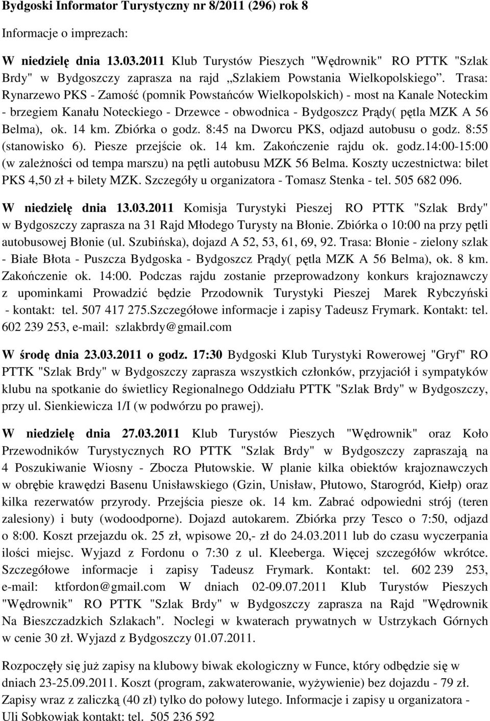 Trasa: Rynarzewo PKS - Zamość (pomnik Powstańców Wielkopolskich) - most na Kanale Noteckim - brzegiem Kanału Noteckiego - Drzewce - obwodnica - Bydgoszcz Prądy( pętla MZK A 56 Belma), ok. 14 km.