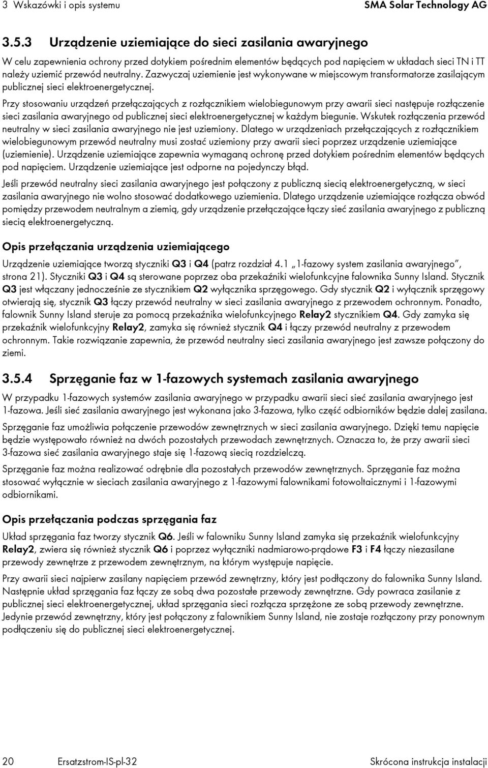 Zazwyczaj uziemienie jest wykonywane w miejscowym transformatorze zasilającym publicznej sieci elektroenergetycznej.