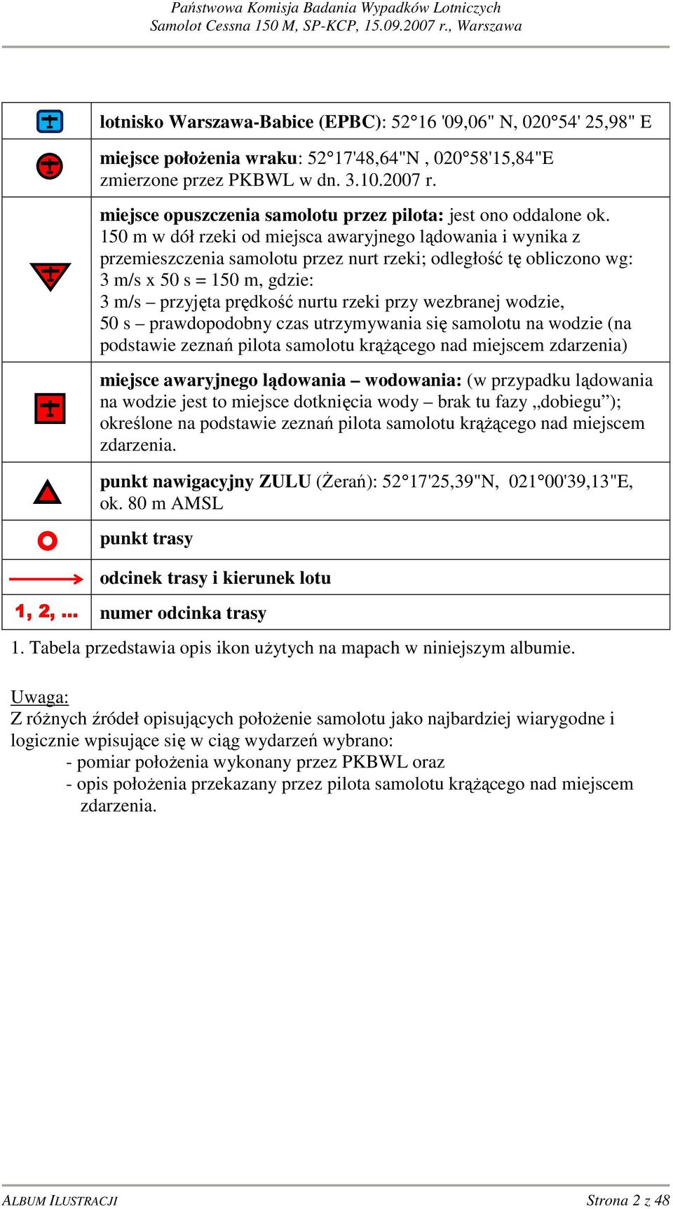 150 m w dół rzeki od miejsca awaryjnego lądowania i wynika z przemieszczenia samolotu przez nurt rzeki; odległość tę obliczono wg: 3 m/s x 50 s = 150 m, gdzie: 3 m/s przyjęta prędkość nurtu rzeki