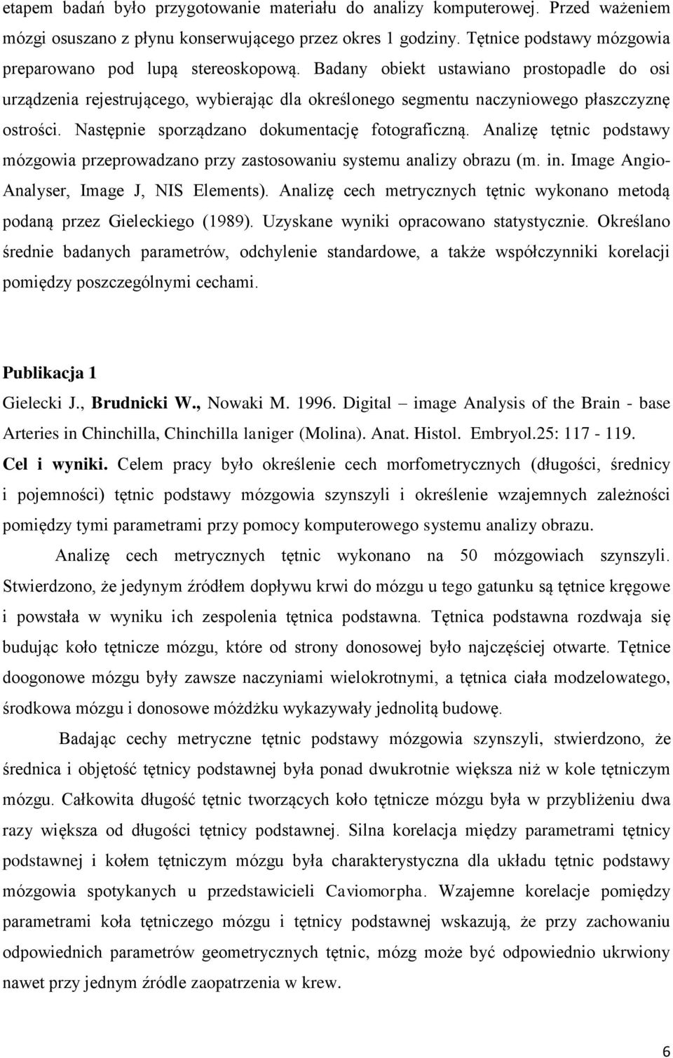 Badany obiekt ustawiano prostopadle do osi urządzenia rejestrującego, wybierając dla określonego segmentu naczyniowego płaszczyznę ostrości. Następnie sporządzano dokumentację fotograficzną.