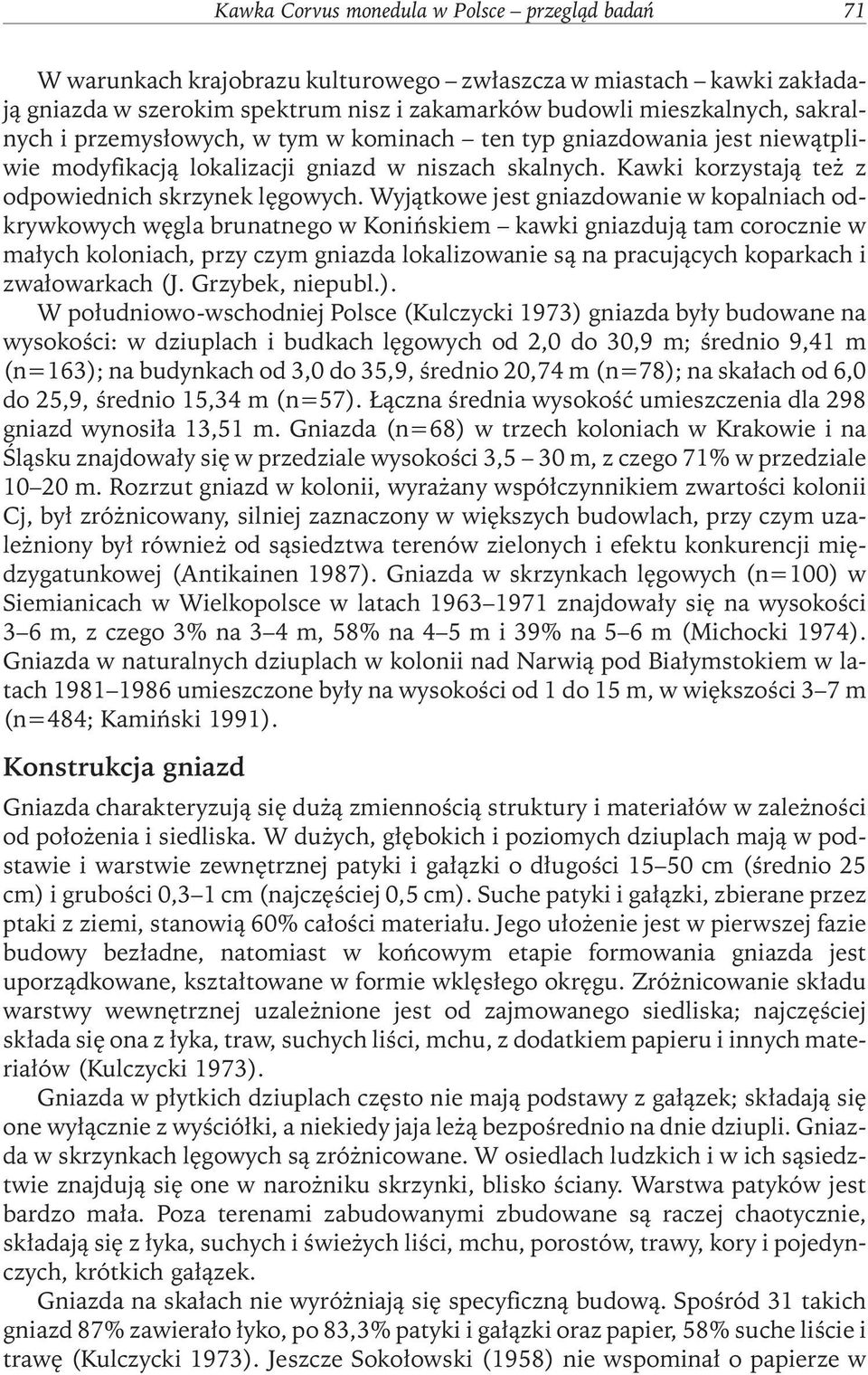 Wyjątkowe jest gniazdowanie w kopalniach odkrywkowych węgla brunatnego w Konińskiem kawki gniazdują tam corocznie w małych koloniach, przy czym gniazda lokalizowanie są na pracujących koparkach i