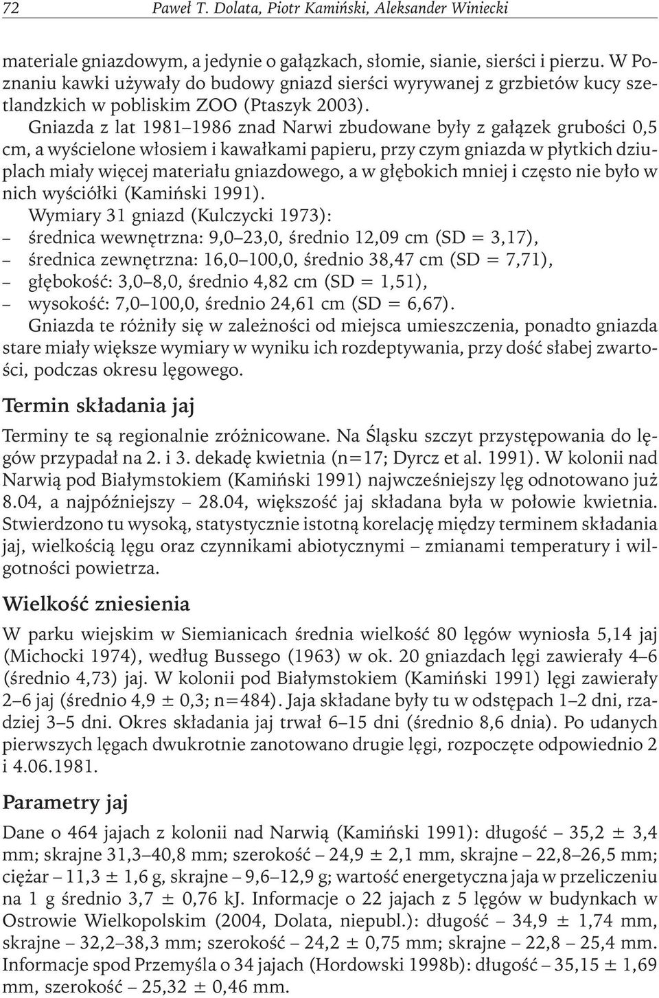 Gniazda z lat 1981 1986 znad Narwi zbudowane były z gałązek grubości 0,5 cm, a wyścielone włosiem i kawałkami papieru, przy czym gniazda w płytkich dziuplach miały więcej materiału gniazdowego, a w