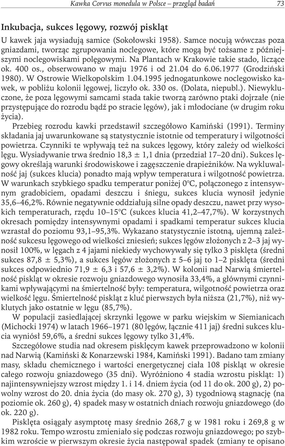 , obserwowano w maju 1976 i od 21.04 do 6.06.1977 (Grodziński 1980). W Ostrowie Wielkopolskim 1.04.1995 jednogatunkowe noclegowisko kawek, w pobliżu kolonii lęgowej, liczyło ok. 330 os.