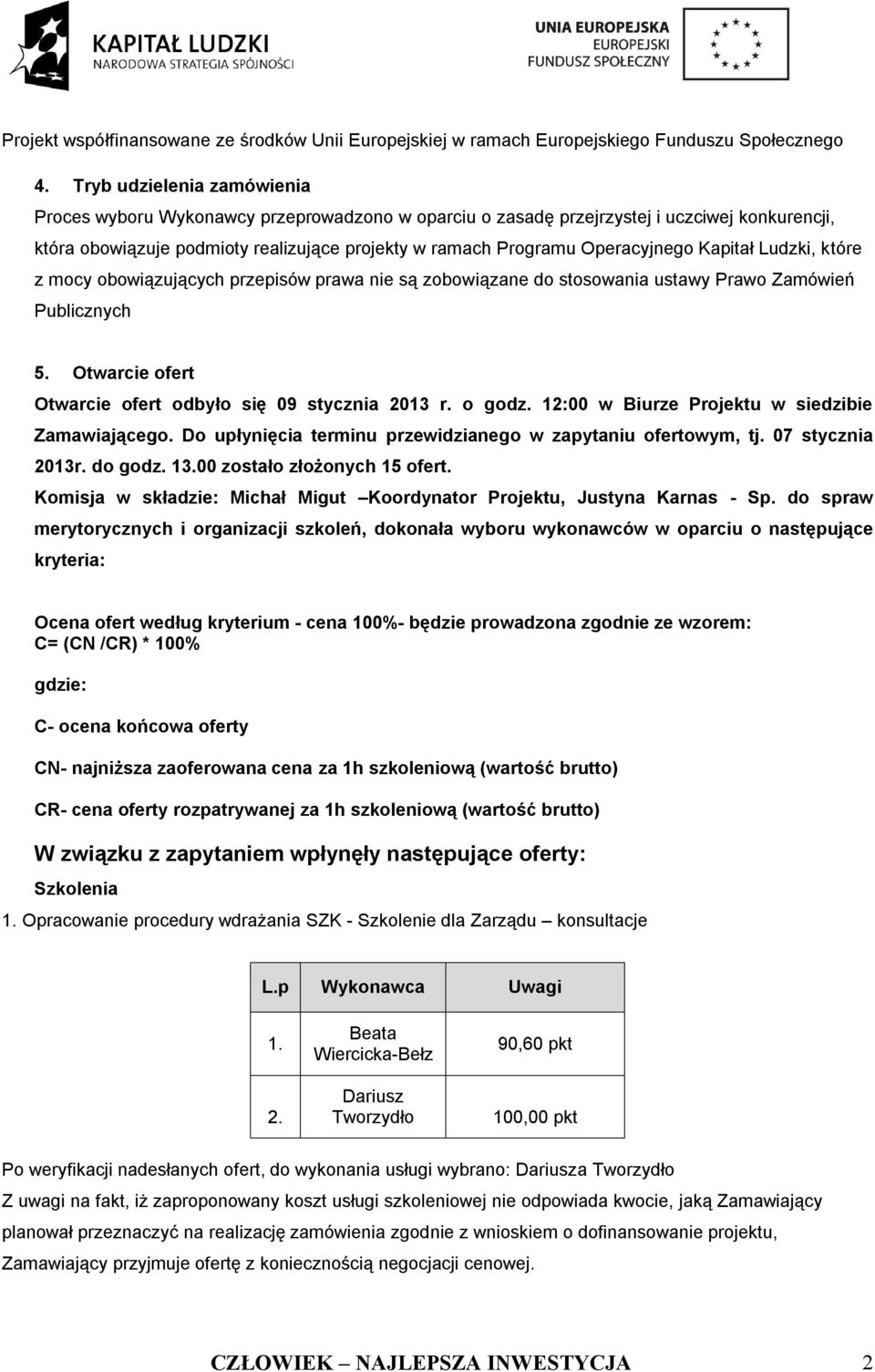 Otwarcie ofert Otwarcie ofert odbyło się 09 stycznia 2013 r. o godz. 12:00 w Biurze Projektu w siedzibie Zamawiającego. Do upłynięcia terminu przewidzianego w zapytaniu ofertowym, tj.