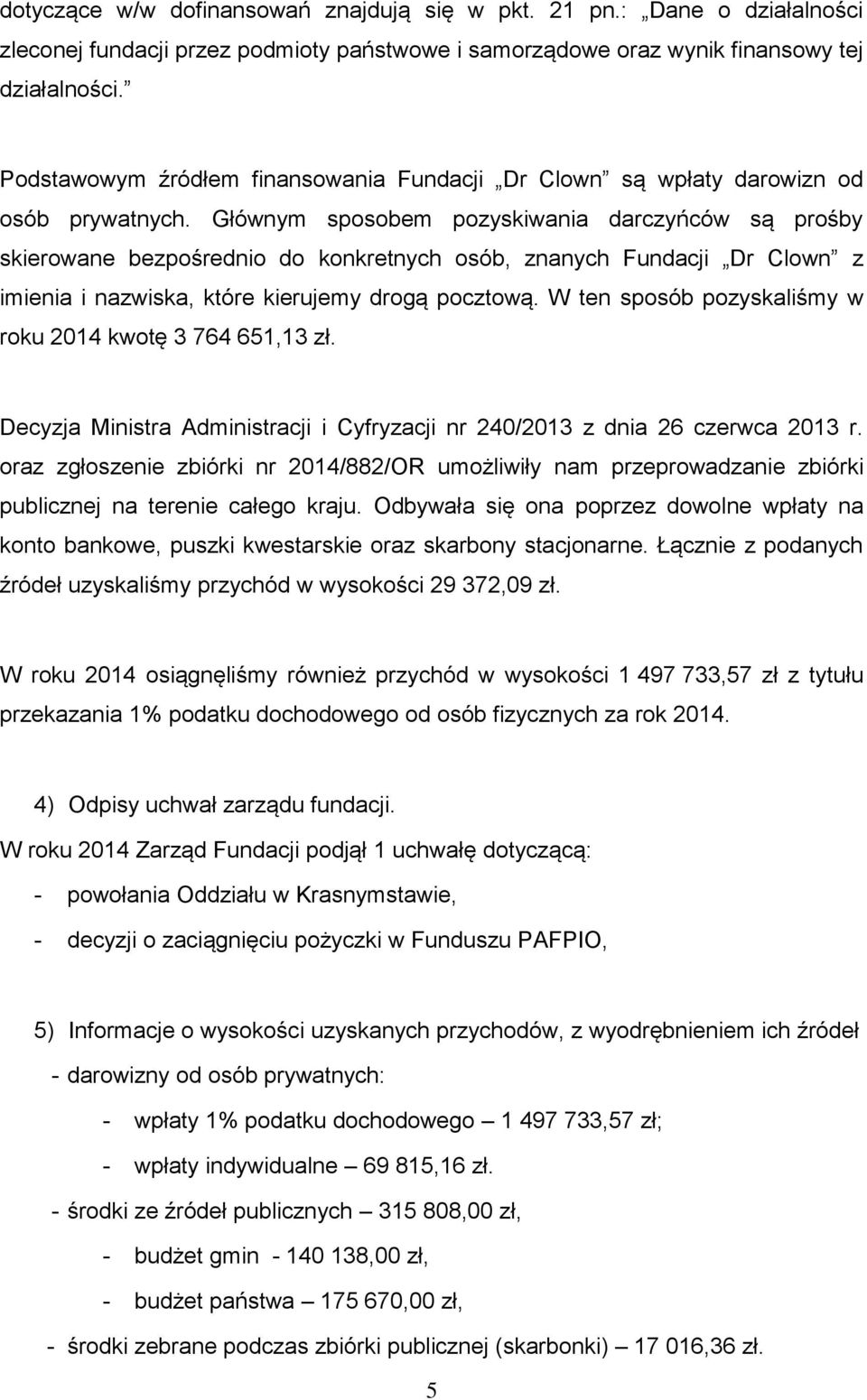 Głównym sposobem pozyskiwania darczyńców są prośby skierowane bezpośrednio do konkretnych osób, znanych Fundacji Dr Clown z imienia i nazwiska, które kierujemy drogą pocztową.