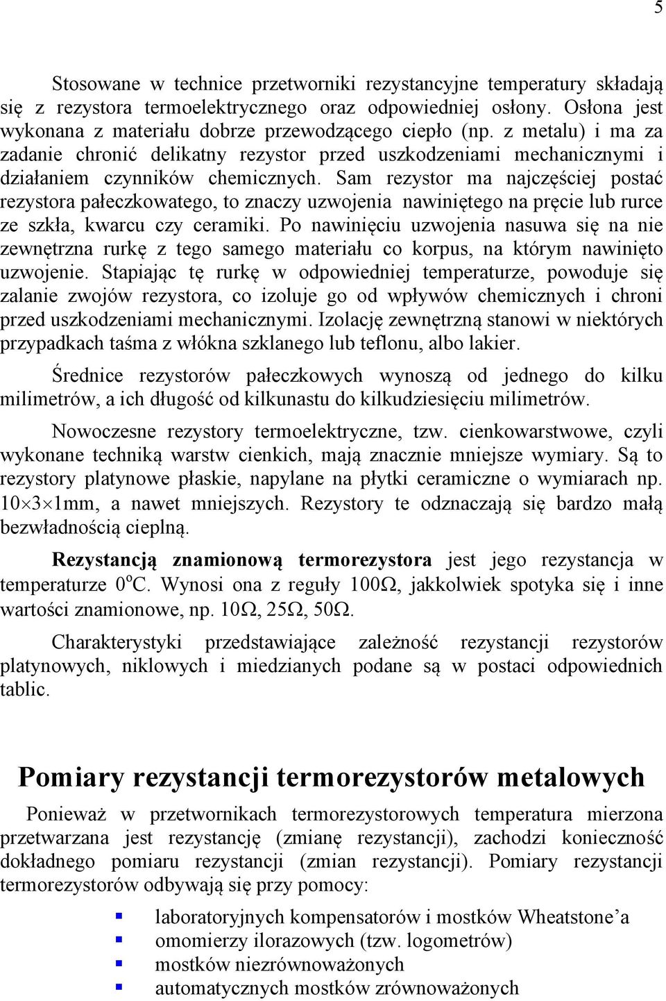 Sam rezystor ma najczęściej postać rezystora pałeczkowatego, to znaczy uzwojenia nawiniętego na pręcie lub rurce ze szkła, kwarcu czy ceramiki.