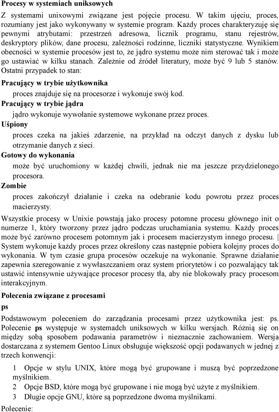 Wynikiem obecności w systemie procesów jest to, że jądro systemu może nim sterować tak i może go ustawiać w kilku stanach. Zależnie od źródeł literatury, może być 9 lub 5 stanów.