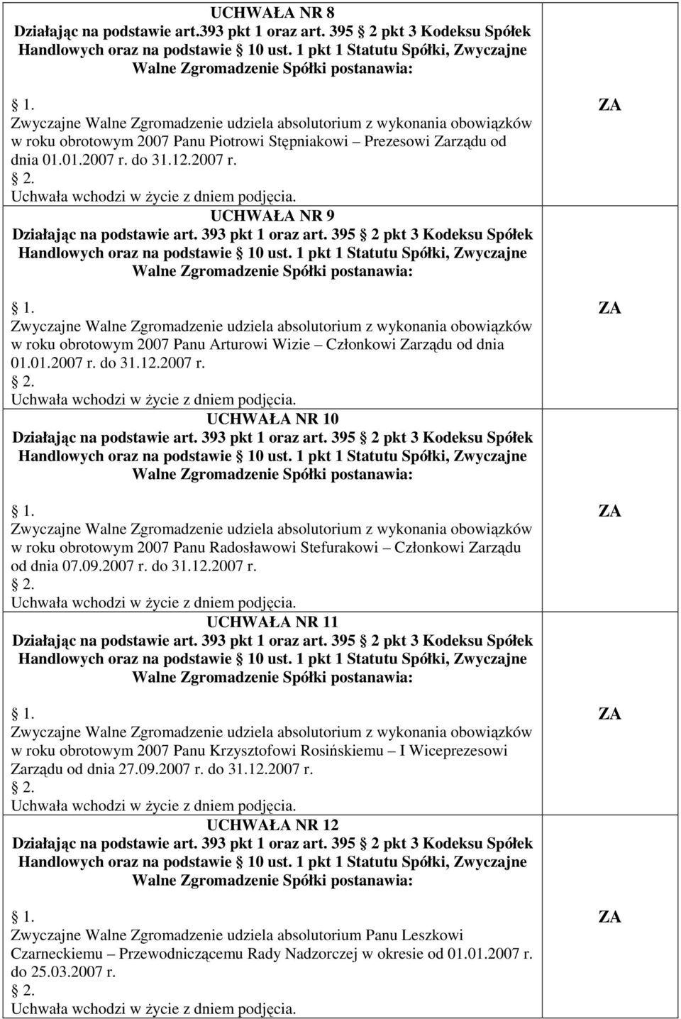 2007 r. UCHWAŁA NR 9 Zwyczajne Walne Zgromadzenie udziela absolutorium z wykonania obowiązków w roku obrotowym 2007 Panu Arturowi Wizie Członkowi Zarządu od dnia 01.01.2007 r. do 31.12.2007 r. UCHWAŁA NR 10 Zwyczajne Walne Zgromadzenie udziela absolutorium z wykonania obowiązków w roku obrotowym 2007 Panu Radosławowi Stefurakowi Członkowi Zarządu od dnia 07.
