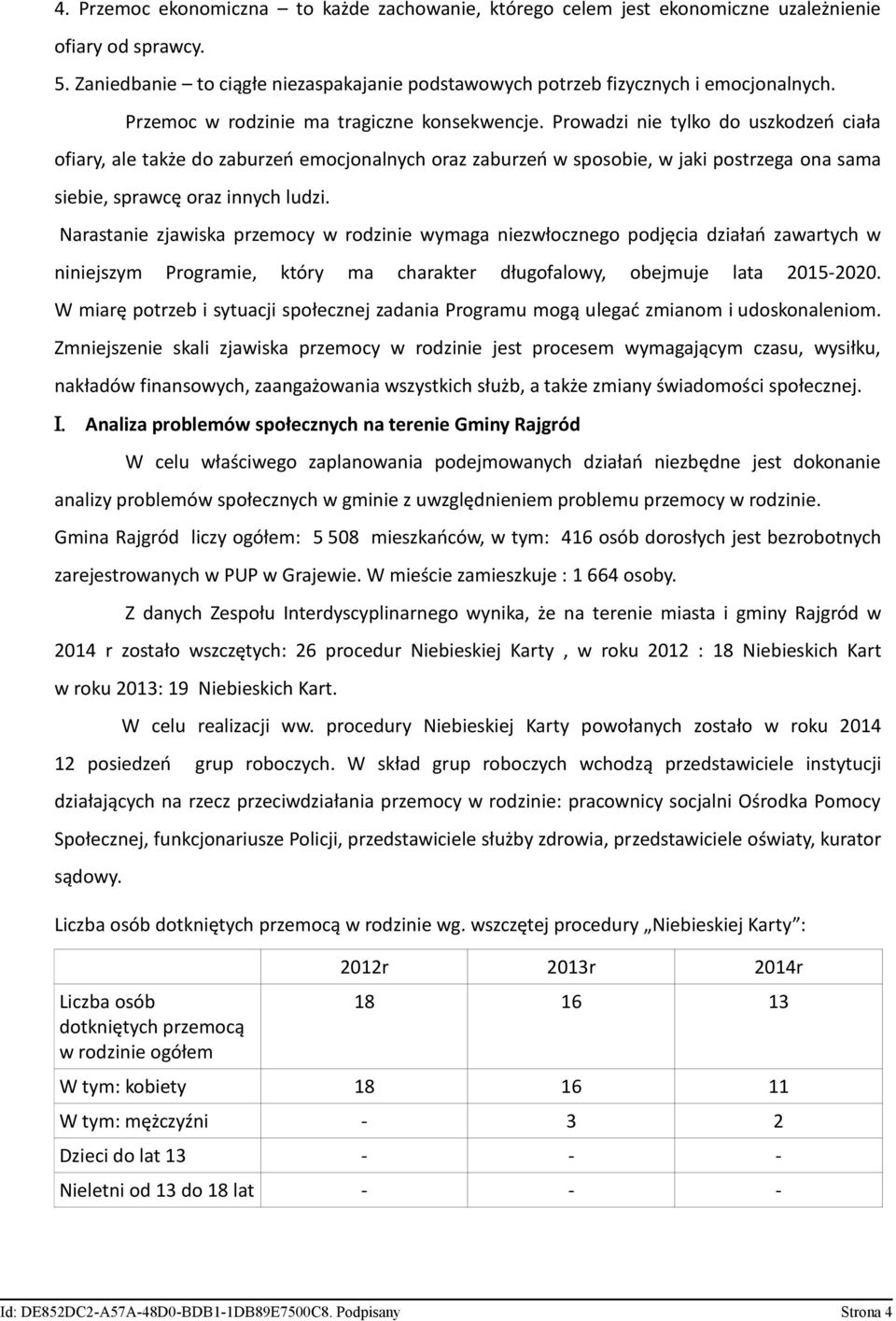 Prowadzi nie tylko do uszkodzeń ciała ofiary, ale także do zaburzeń emocjonalnych oraz zaburzeń w sposobie, w jaki postrzega ona sama siebie, sprawcę oraz innych ludzi.