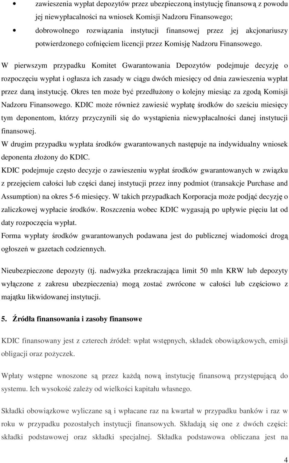W pierwszym przypadku Komitet Gwarantowania Depozytów podejmuje decyzję o rozpoczęciu wypłat i ogłasza ich zasady w ciągu dwóch miesięcy od dnia zawieszenia wypłat przez daną instytucję.