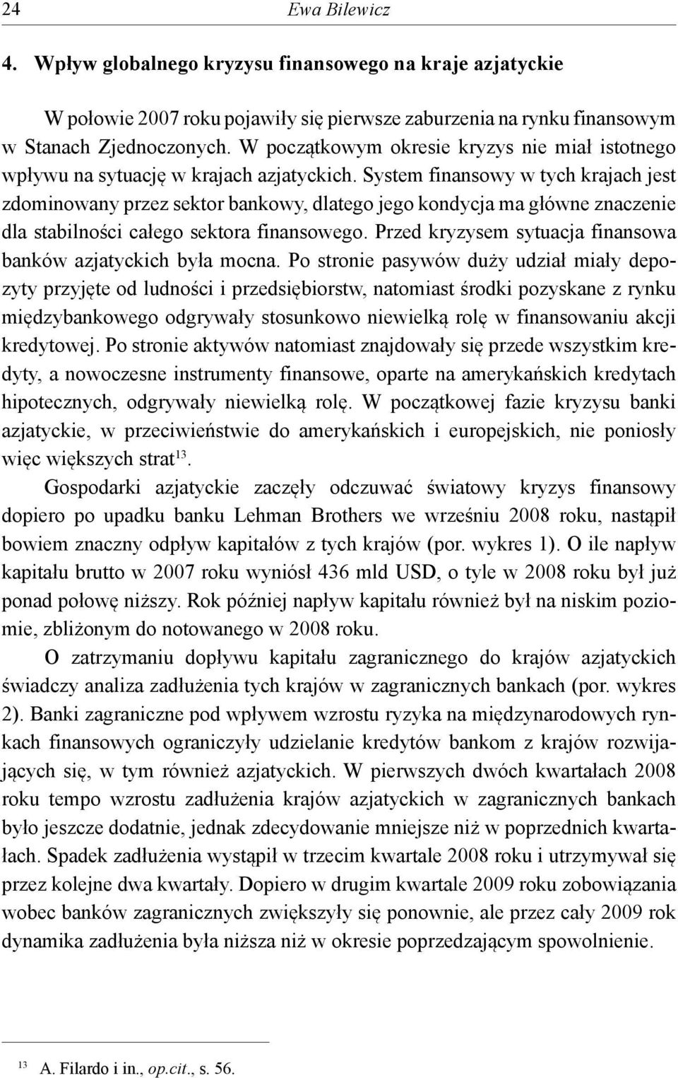 System finansowy w tych krajach jest zdominowany przez sektor bankowy, dlatego jego kondycja ma główne znaczenie dla stabilności całego sektora finansowego.
