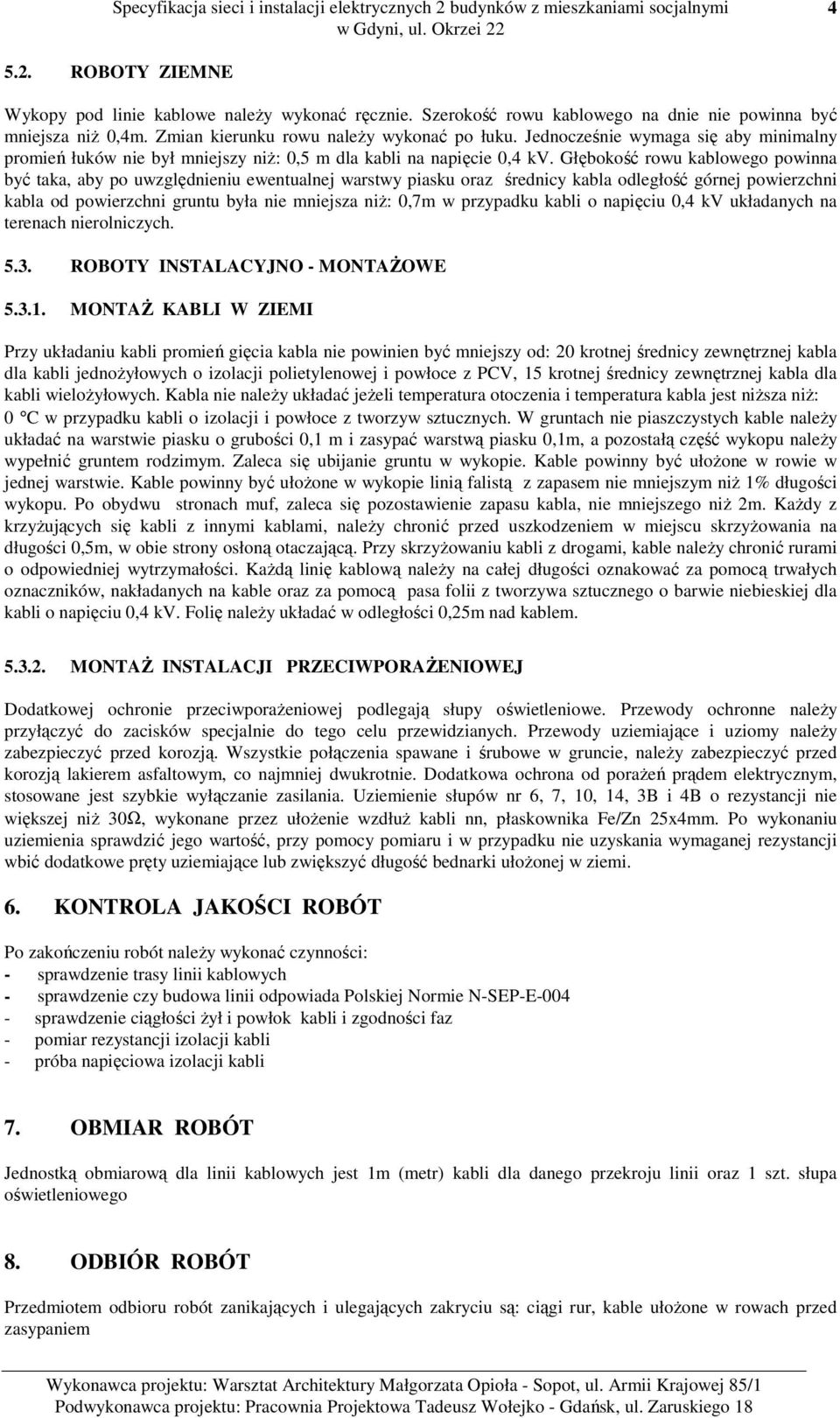 Głębokość rowu kablowego powinna być taka, aby po uwzględnieniu ewentualnej warstwy piasku oraz średnicy kabla odległość górnej powierzchni kabla od powierzchni gruntu była nie mniejsza niż: 0,7m w