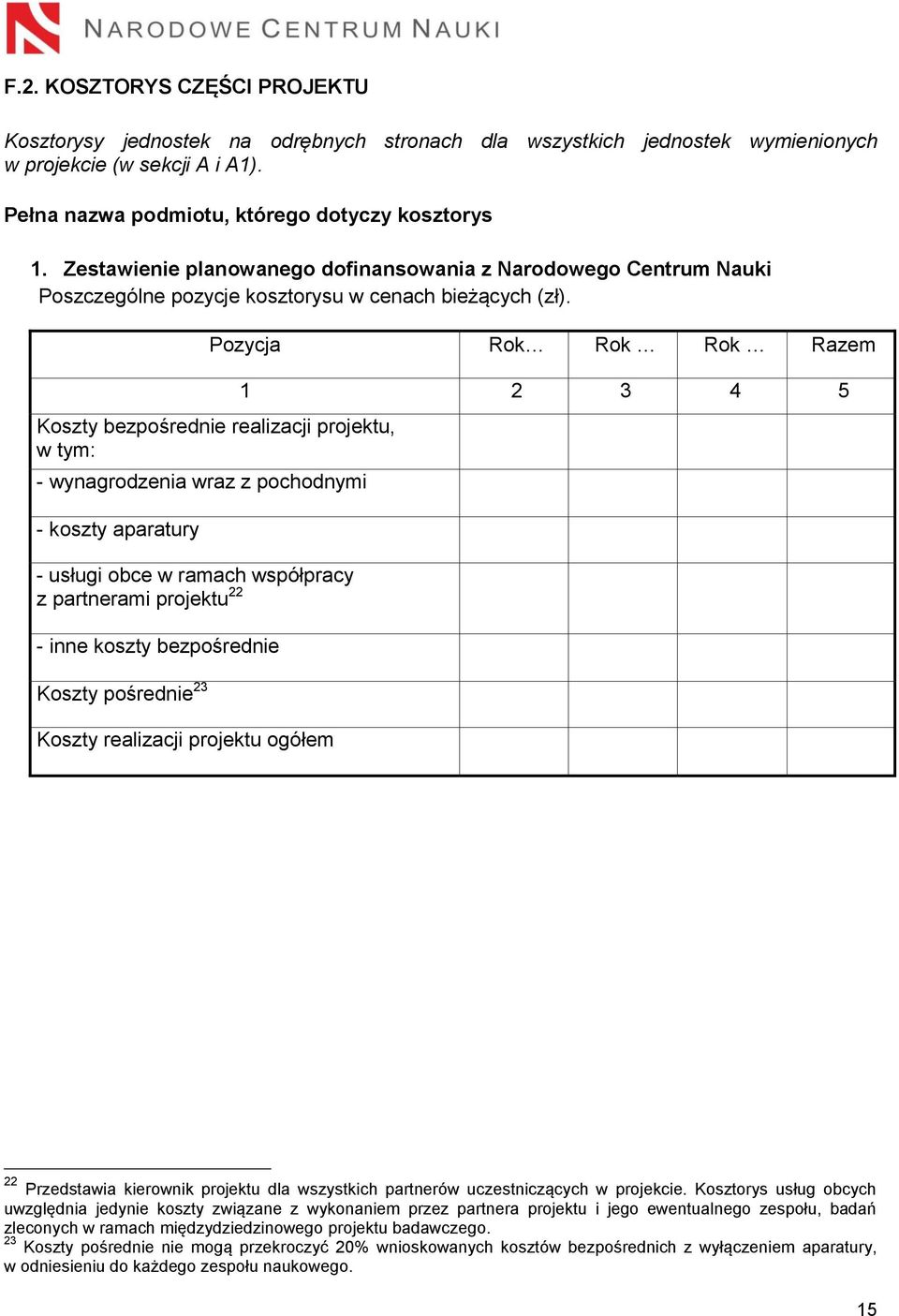 Pozycja Rok Rok Rok Razem Koszty bezpośrednie realizacji projektu, w tym: - wynagrodzenia wraz z pochodnymi - koszty aparatury - usługi obce w ramach współpracy z partnerami projektu 22 - inne koszty