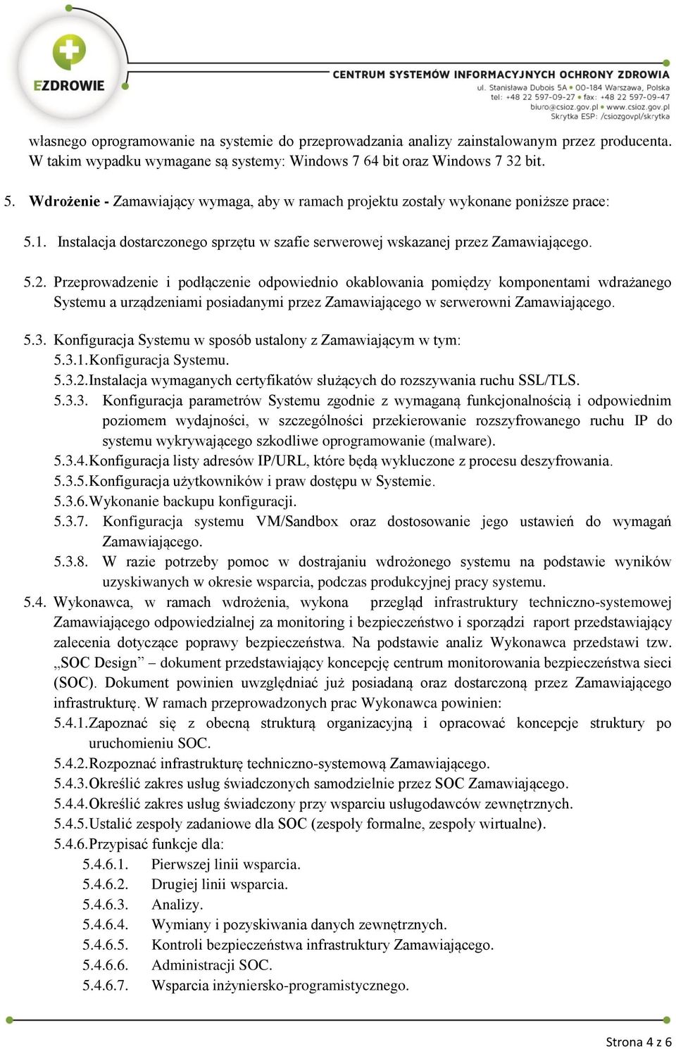 Przeprowadzenie i podłączenie odpowiednio okablowania pomiędzy komponentami wdrażanego Systemu a urządzeniami posiadanymi przez Zamawiającego w serwerowni Zamawiającego. 5.3.