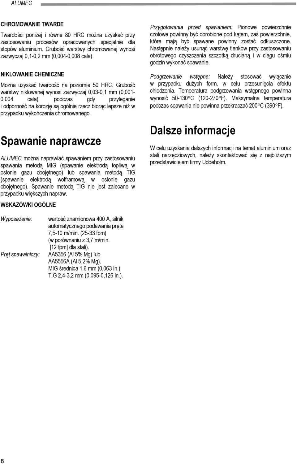 Grubość warstwy niklowanej wynosi zazwyczaj 0,03-0,1 (0,001-0,004 cala), podczas gdy przyleganie i odporność na korozję są ogólnie rzecz biorąc lepsze niż w przypadku wykończenia chromowanego.