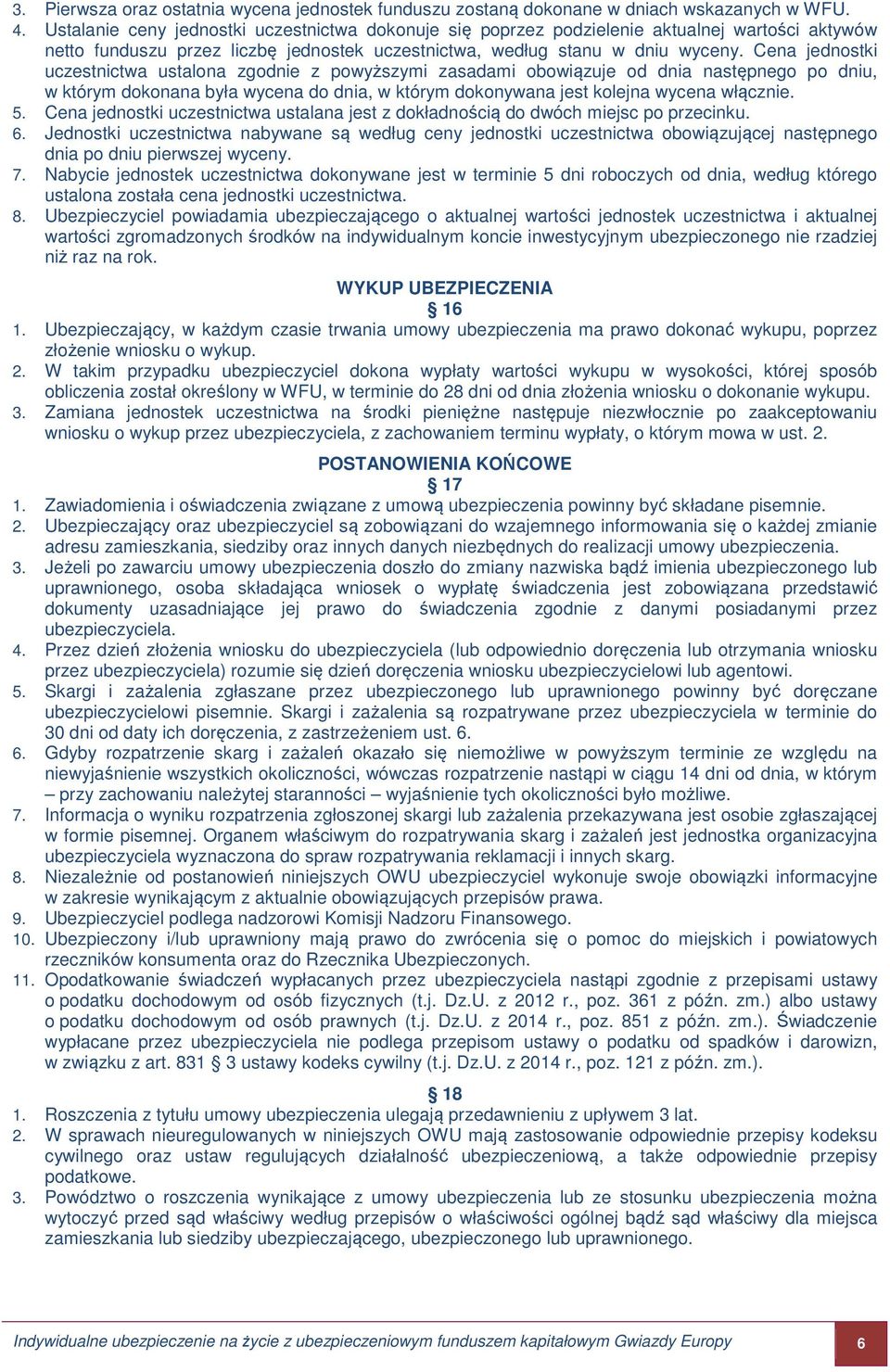 Cena jednostki uczestnictwa ustalona zgodnie z powyższymi zasadami obowiązuje od dnia następnego po dniu, w którym dokonana była wycena do dnia, w którym dokonywana jest kolejna wycena włącznie. 5.