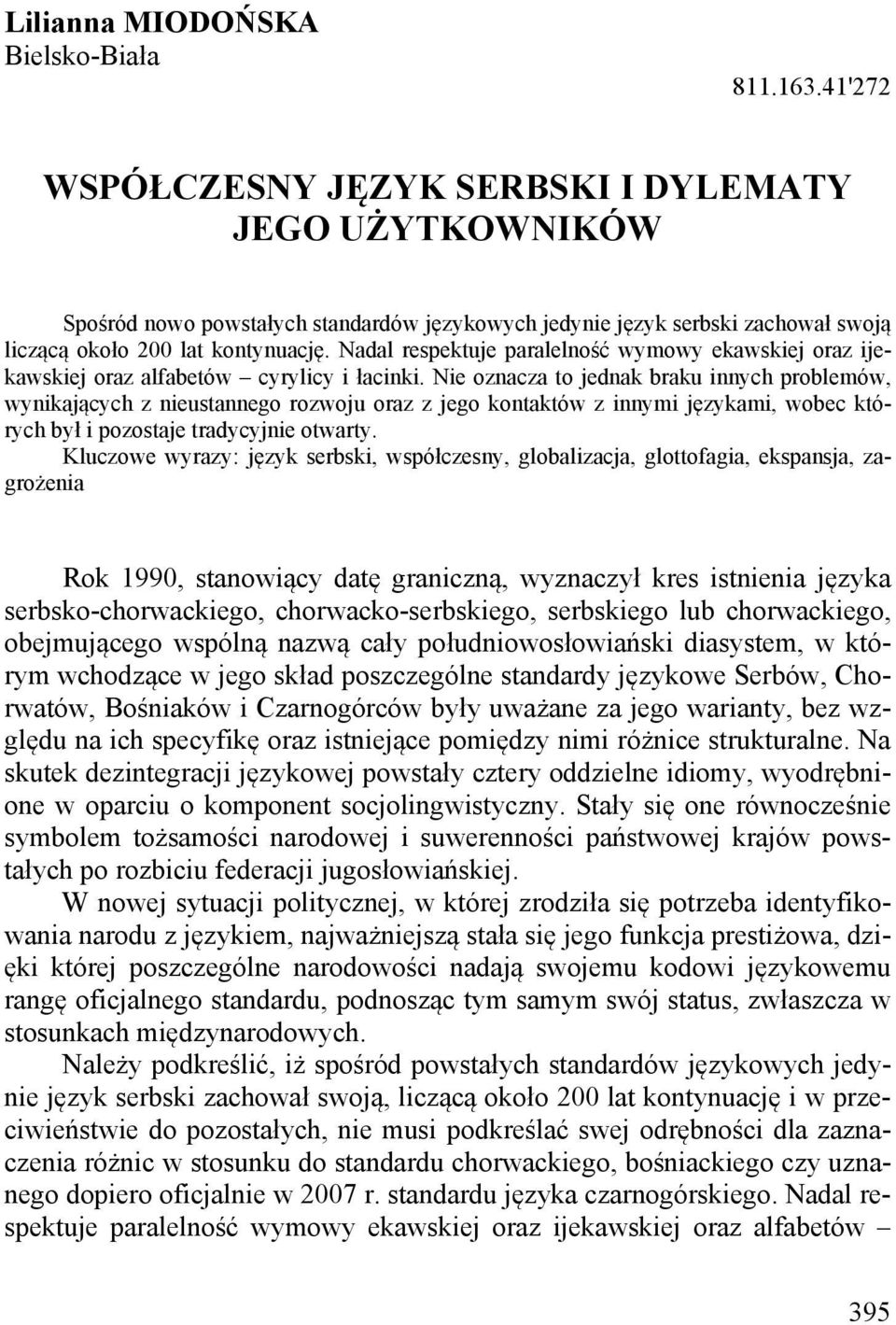 Nadal respektuje paralelność wymowy ekawskiej oraz ijekawskiej oraz alfabetów cyrylicy i łacinki.