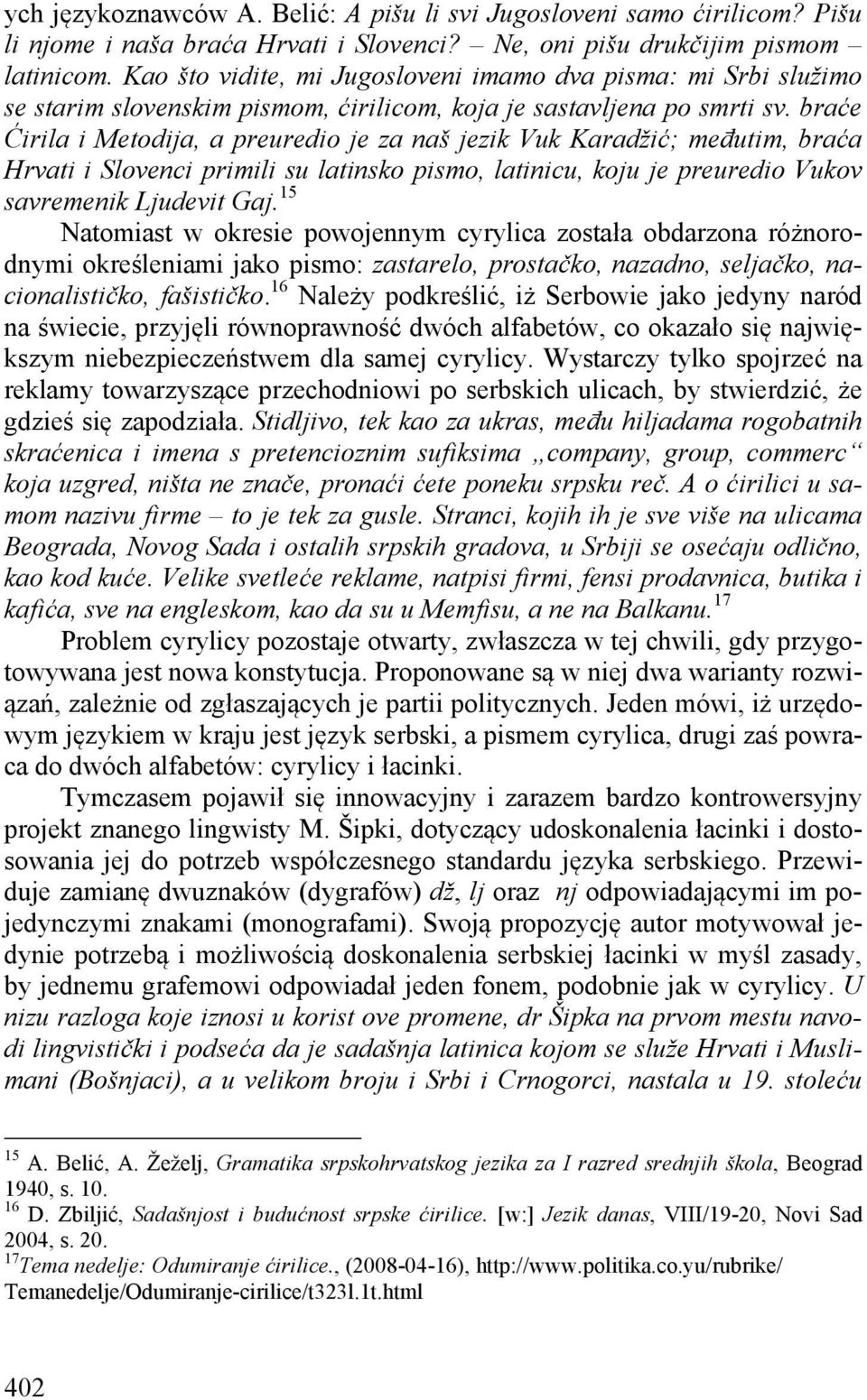 braće Ćirila i Metodija, a preuredio je za naš jezik Vuk Karadžić; međutim, braća Hrvati i Slovenci primili su latinsko pismo, latinicu, koju je preuredio Vukov savremenik Ljudevit Gaj.