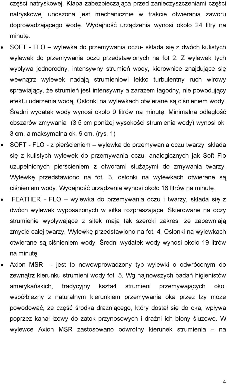 Z wylewek tych wypływa jednorodny, intensywny strumień wody, kierownice znajdujące się wewnątrz wylewek nadają strumieniowi lekko turbulentny ruch wirowy sprawiający, że strumień jest intensywny a